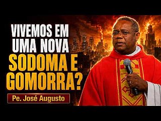 Vivemos em uma nova Sodoma e Gomorra? PADRE JOSÉ AUGUSTO